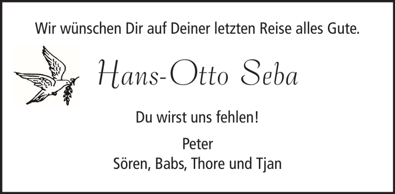 <p>Wir wünschen Dir auf Deiner letzten Reise alles Gute.</p><p>Hans-Otto Seba<br />Du wirst uns fehlen!<br />Peter<br />Sören, Babs, Thore und Tjan</p>