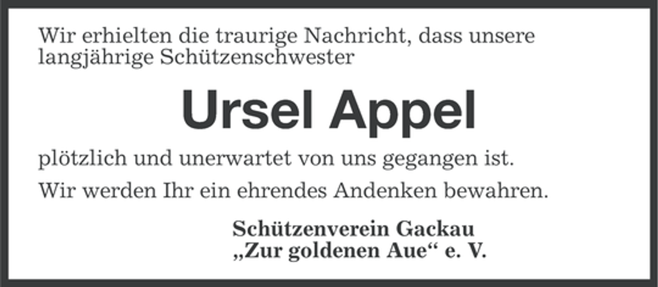 <p>Wir erhielten die traurige Nachricht, dass unsere<br />langjährige Schützenschwester</p><p>Ursel Appel<br />plötzlich und unerwartet von uns gegangen ist.<br />Wir werden Ihr ein ehrendes Andenken bewahren.<br />Schützenverein Gackau<br />„Zur goldenen Aue“ e. V.</p>