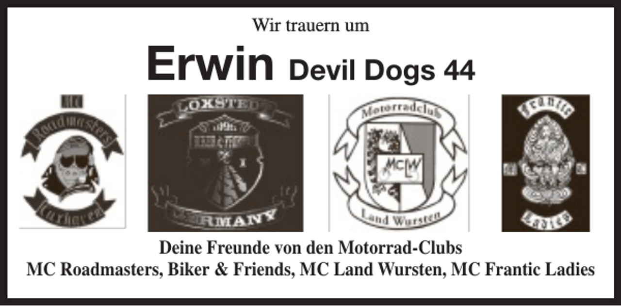 <p>Wir trauern um</p><p>Erwin Devil Dogs 44</p><p>Deine Freunde von den Motorrad-Clubs<br />MC Roadmasters, Biker &amp; Friends, MC Land Wursten, MC Frantic Ladies</p>