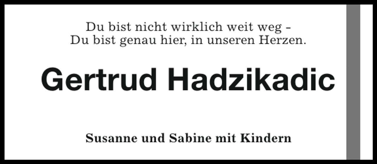 <p>Du bist nicht wirklich weit weg Du bist genau hier, in unseren Herzen.</p><p>Gertrud Hadzikadic<br />Susanne und Sabine mit Kindern</p>