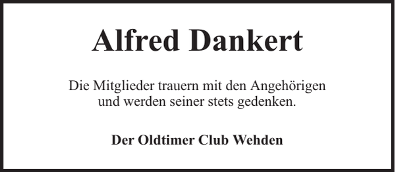 <p>Alfred Dankert<br />Die Mitglieder trauern mit den Angehörigen<br />und werden seiner stets gedenken.<br />Der Oldtimer Club Wehden</p>