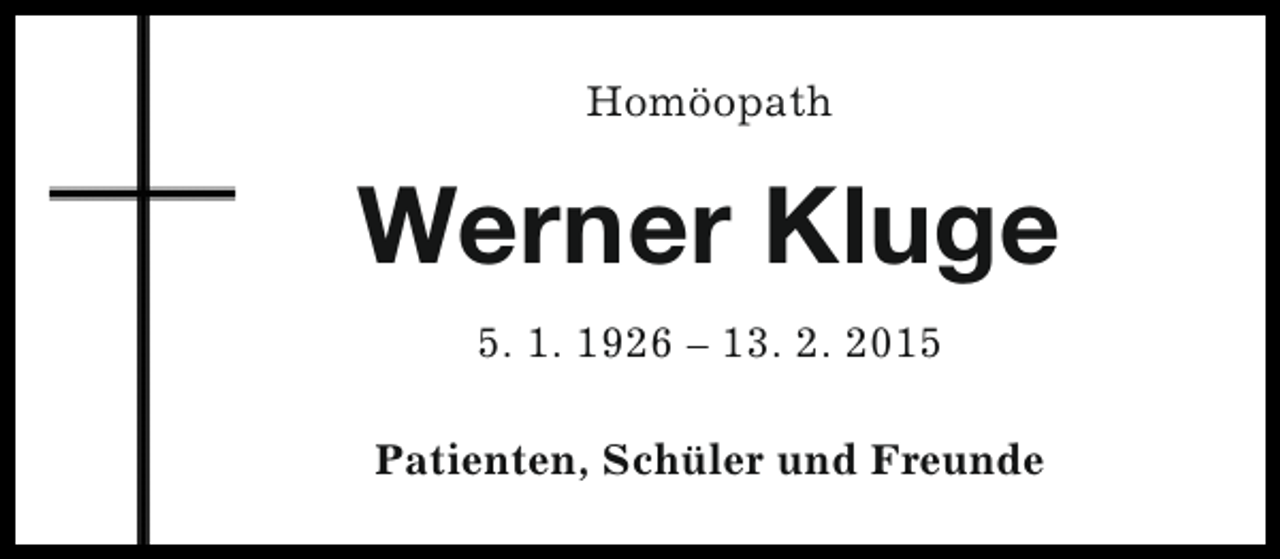 <p>Homöopath</p><p>Werner Kluge<br />5. 1. 1926 – 13. 2. 2015<br />Patienten, Schüler und Freunde</p>