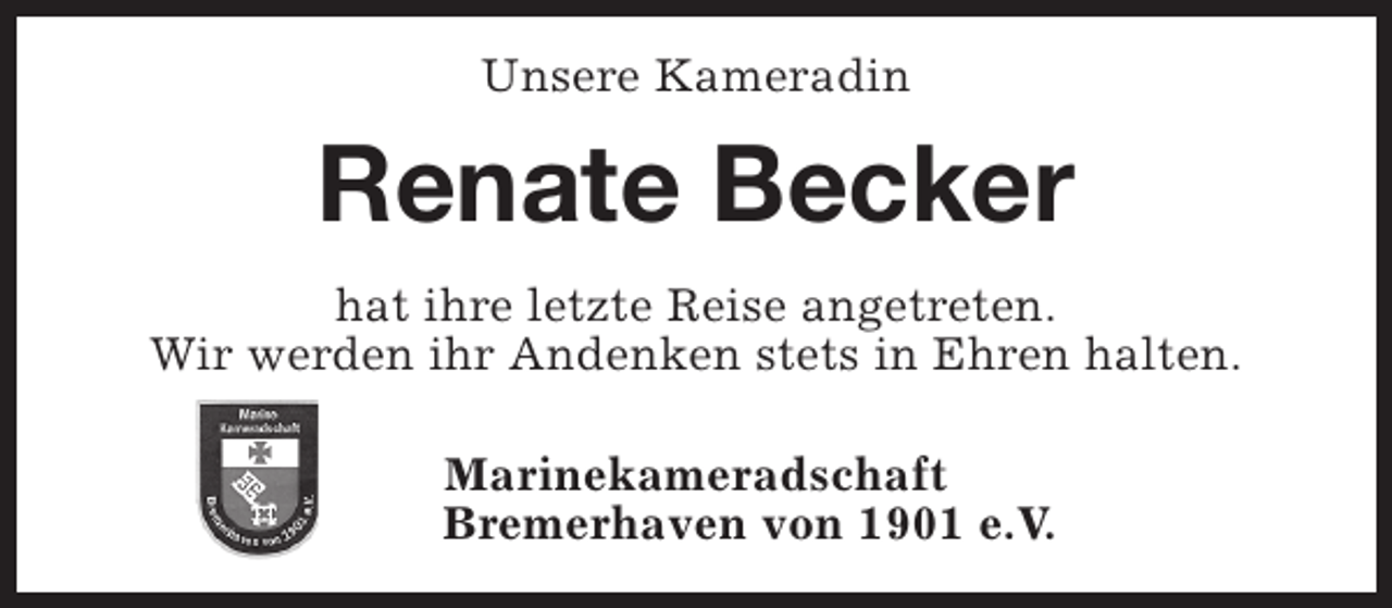 <p>Unsere Kameradin</p><p>Renate Becker<br />hat ihre letzte Reise angetreten.<br />Wir werden ihr Andenken stets in Ehren halten.<br />Marinekameradschaft<br />Bremerhaven von 1901 e.V.</p>