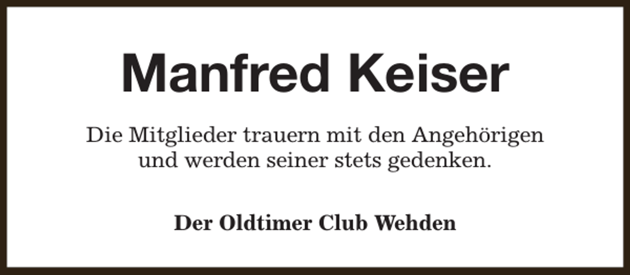 <p>Manfred Keiser<br />Die Mitglieder trauern mit den Angehörigen<br />und werden seiner stets gedenken.<br />Der Oldtimer Club Wehden</p>