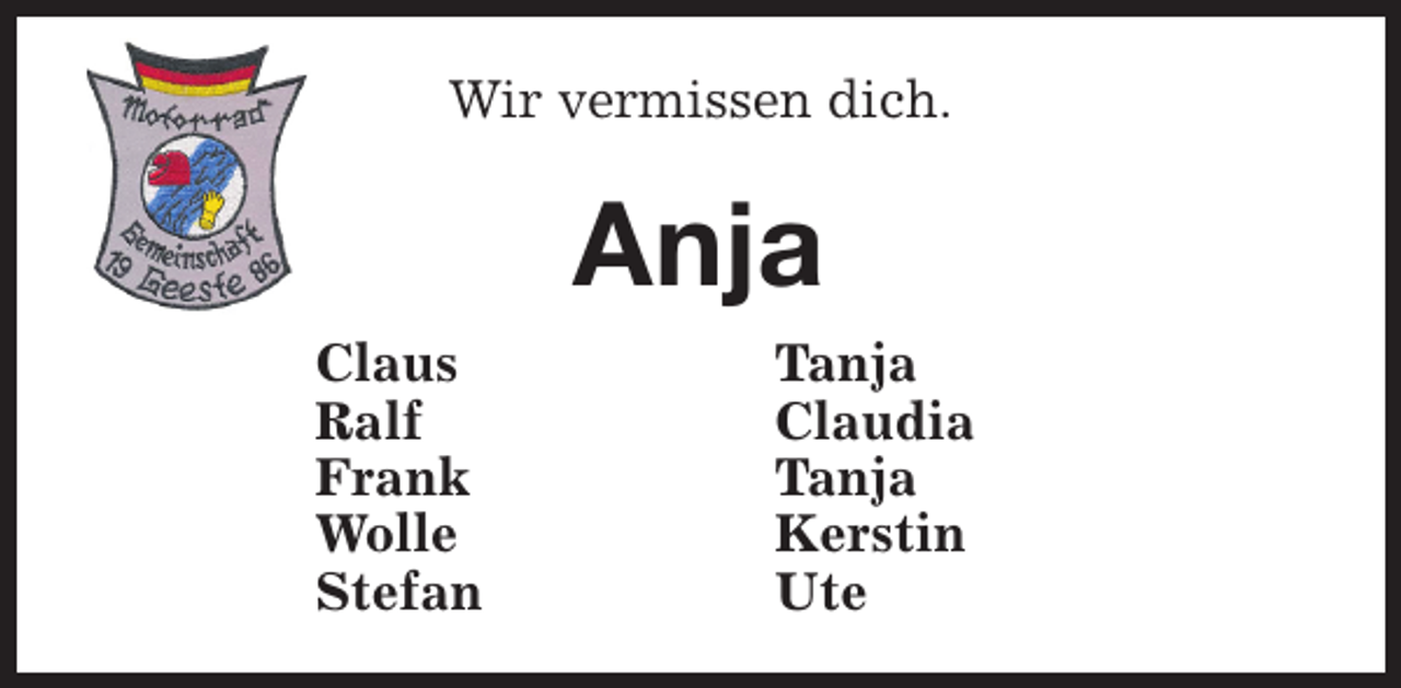<p>Wir vermissen dich.</p><p>Anja<br />Claus<br />Ralf<br />Frank<br />Wolle<br />Stefan</p><p>Tanja<br />Claudia<br />Tanja<br />Kerstin<br />Ute</p>