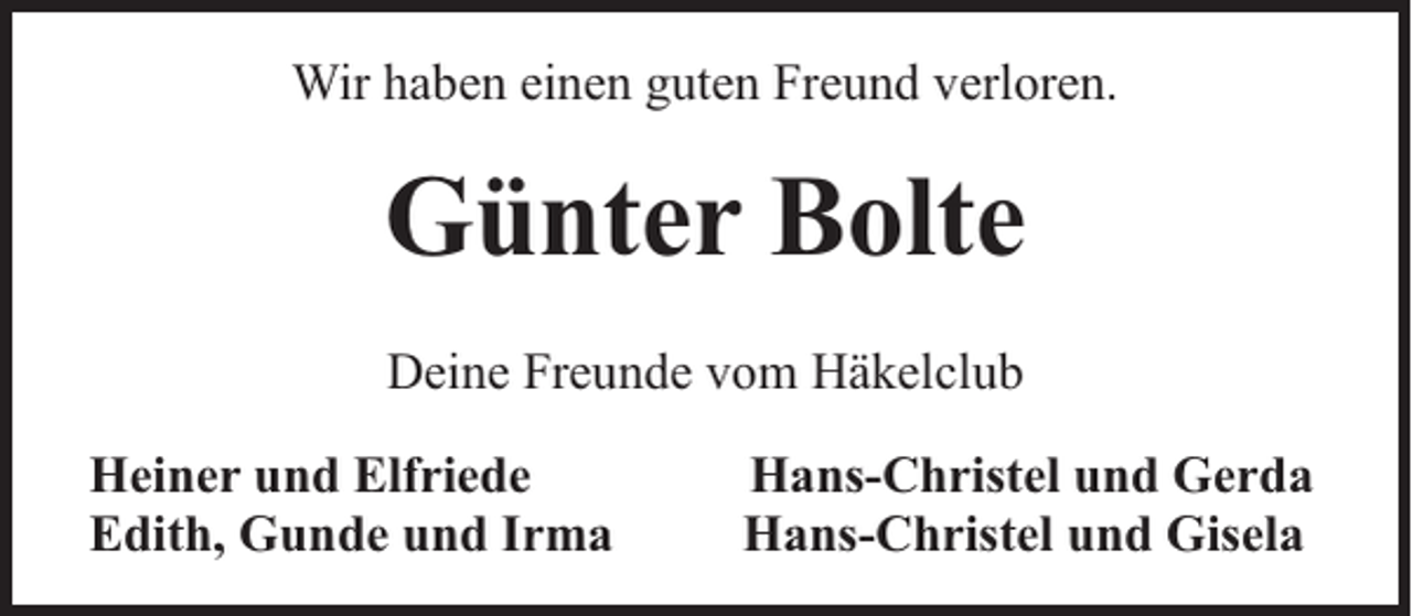 <p>Wir haben einen guten Freund verloren.</p><p>Günter Bolte<br />Deine Freunde vom Häkelclub<br />Heiner und Elfriede<br />Edith, Gunde und Irma</p><p>Hans-Christel und Gerda<br />Hans-Christel und Gisela</p>