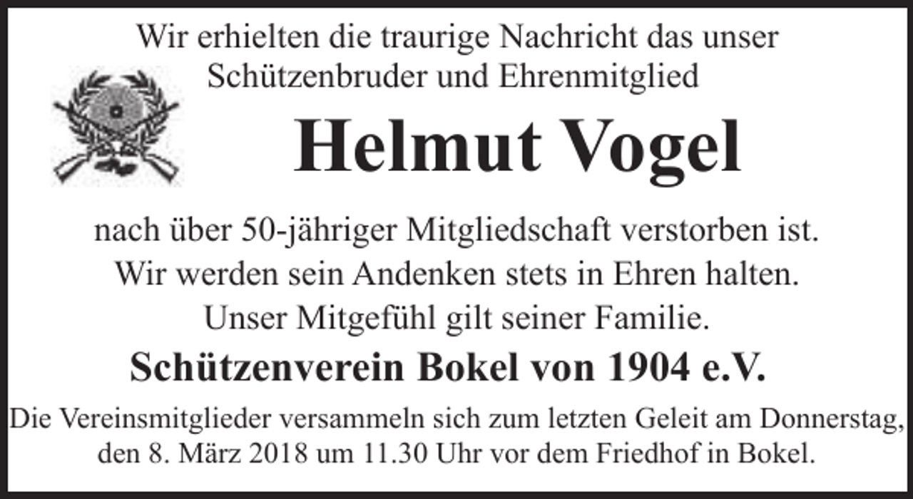 <p>Wir erhielten die traurige Nachricht das unser<br />Schützenbruder und Ehrenmitglied</p><p>Helmut Vogel</p><p>nach über 50-jähriger Mitgliedschaft verstorben ist.<br />Wir werden sein Andenken stets in Ehren halten.<br />Unser Mitgefühl gilt seiner Familie.</p><p>Schützenverein Bokel von 1904 e.V.</p><p>Die Vereinsmitglieder versammeln sich zum letzten Geleit am Donnerstag,<br />den 8. März 2018 um 11.30 Uhr vor dem Friedhof in Bokel.</p>