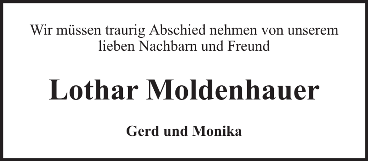 <p>Wir müssen traurig Abschied nehmen von unserem<br />lieben Nachbarn und Freund</p><p>Lothar Moldenhauer<br />Gerd und Monika</p>