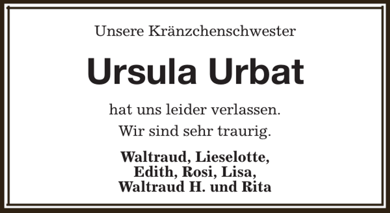 <p>Unsere Kränzchenschwester</p><p>Ursula Urbat<br />hat uns leider verlassen.<br />Wir sind sehr traurig.<br />Waltraud, Lieselotte,<br />Edith, Rosi, Lisa,<br />Waltraud H. und Rita</p>