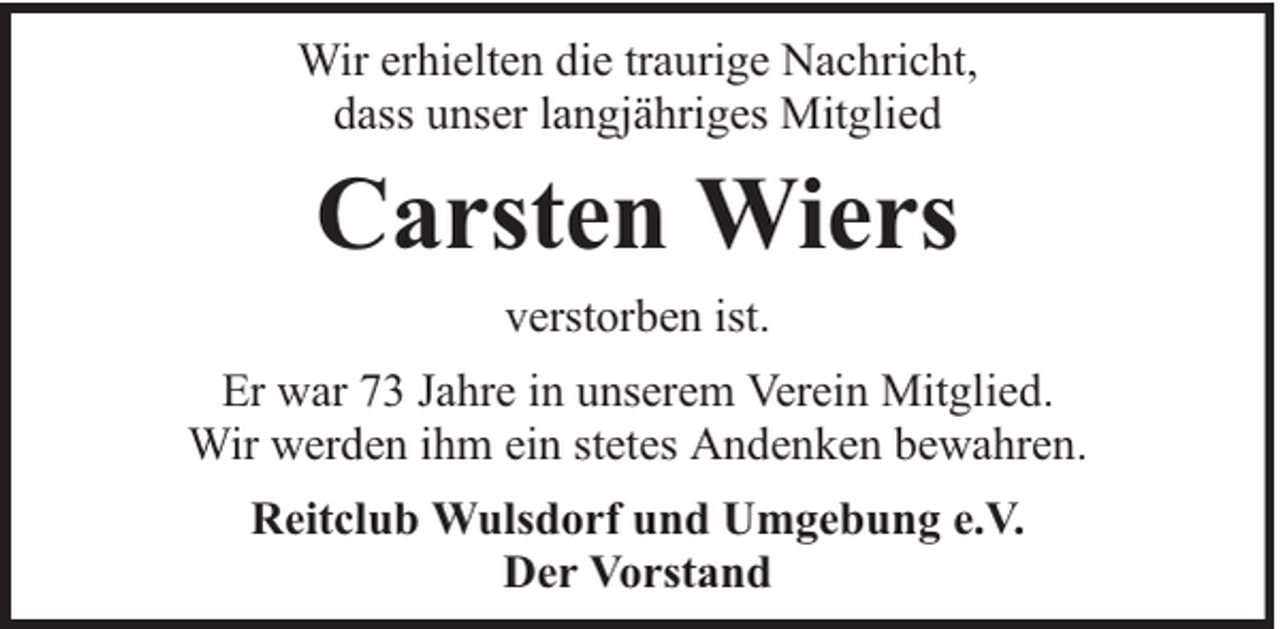 <p>Wir erhielten die traurige Nachricht,<br />dass unser langjähriges Mitglied</p><p>Carsten Wiers<br />verstorben ist.<br />Er war 73 Jahre in unserem Verein Mitglied.<br />Wir werden ihm ein stetes Andenken bewahren.<br />Reitclub Wulsdorf und Umgebung e.V.<br />Der Vorstand</p>