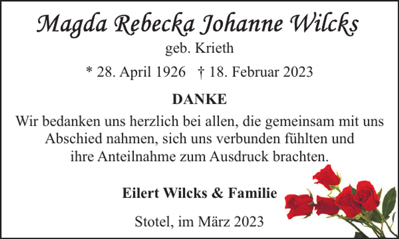<p>geb. Krieth<br />* 28. April 1926 † 18. Februar 2023<br />DANKE<br />Wir bedanken uns herzlich bei allen, die gemeinsam mit uns<br />Abschied nahmen, sich uns verbunden fühlten und<br />ihre Anteilnahme zum Ausdruck brachten.<br />Eilert Wilcks &amp; Familie<br />Stotel, im März 2023</p>