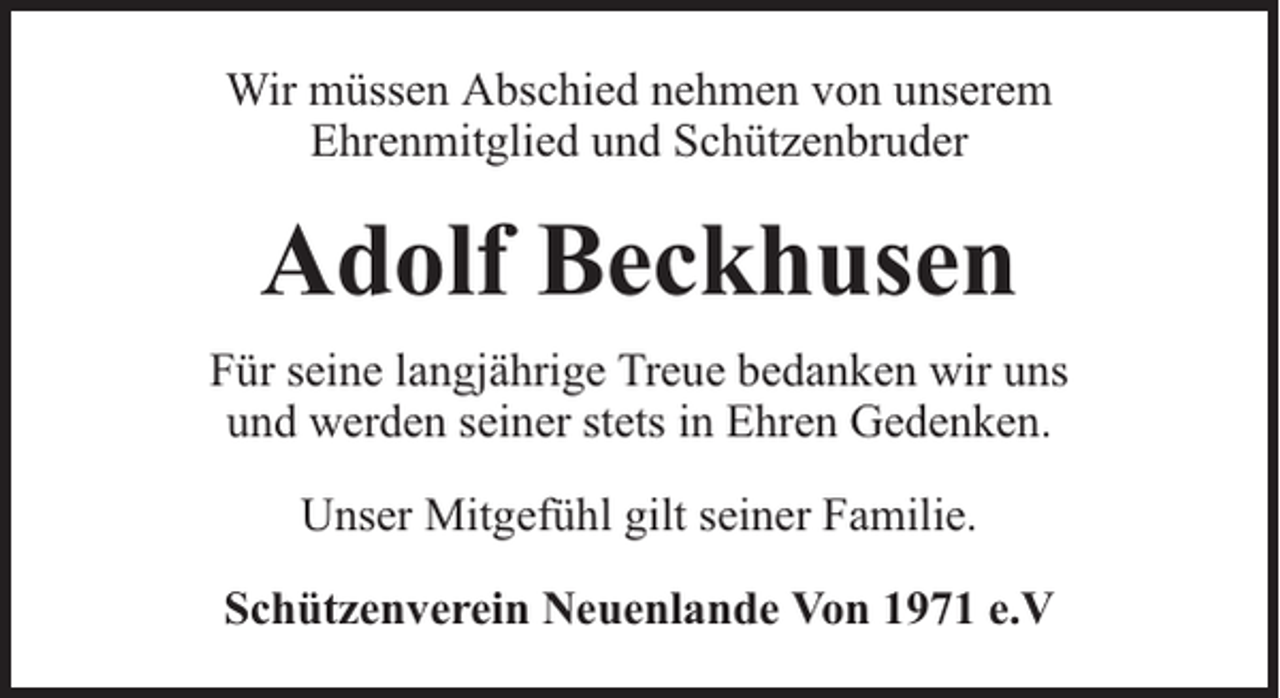 <p>Wir müssen Abschied nehmen von unserem<br />Ehrenmitglied und Schützenbruder</p><p>Adolf Beckhusen<br />Für seine langjährige Treue bedanken wir uns<br />und werden seiner stets in Ehren Gedenken.<br />Unser Mitgefühl gilt seiner Familie.<br />Schützenverein Neuenlande Von 1971 e.V</p>