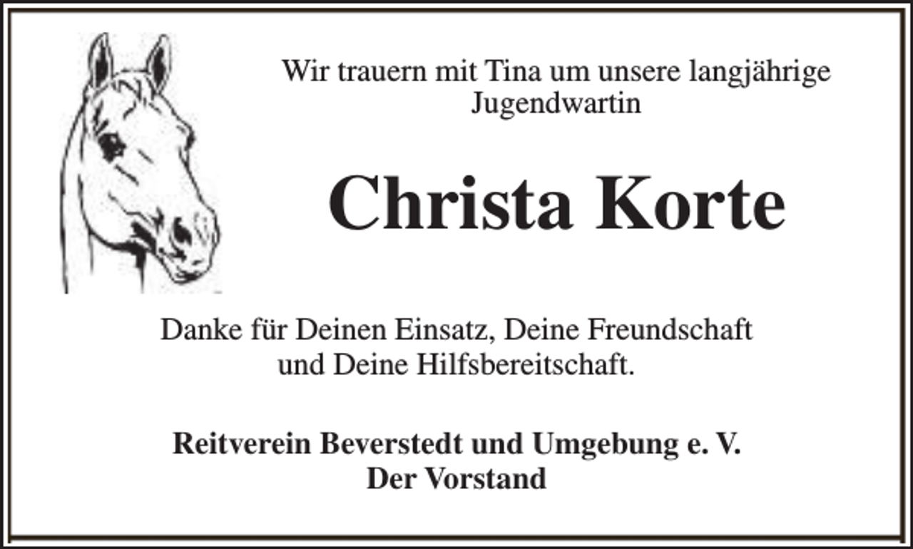 <p>Wir trauern mit Tina um unsere langjährige<br />Jugendwartin</p><p>Christa Korte<br />Danke für Deinen Einsatz, Deine Freundschaft<br />und Deine Hilfsbereitschaft.<br />Reitverein Beverstedt und Umgebung e. V.<br />Der Vorstand</p>
