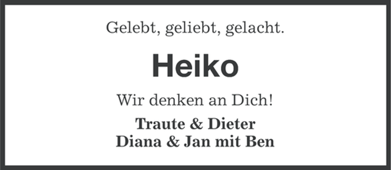 <p>Gelebt, geliebt, gelacht.</p><p>Heiko<br />Wir denken an Dich!<br />Traute &amp; Dieter<br />Diana &amp; Jan mit Ben</p>