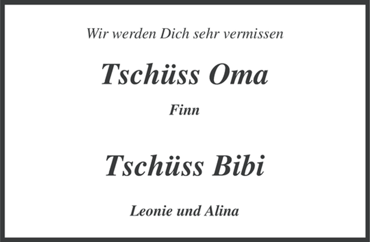<p>Wir werden Dich sehr vermissen</p><p>Tschüss Oma<br />Finn</p><p>Tschüss Bibi<br />Leonie und Alina</p>