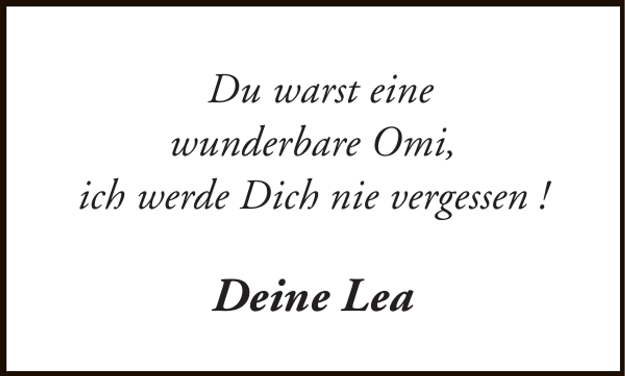 <p>Du warst eine<br />wunderbare Omi,<br />ich werde Dich nie vergessen !</p><p>Deine Lea</p>