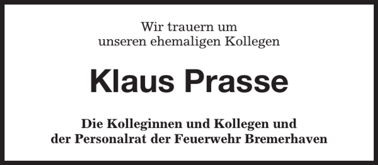 <p>Wir trauern um<br />unseren ehemaligen Kollegen</p><p>Klaus Prasse<br />Die Kolleginnen und Kollegen und<br />der Personalrat der Feuerwehr Bremerhaven</p>