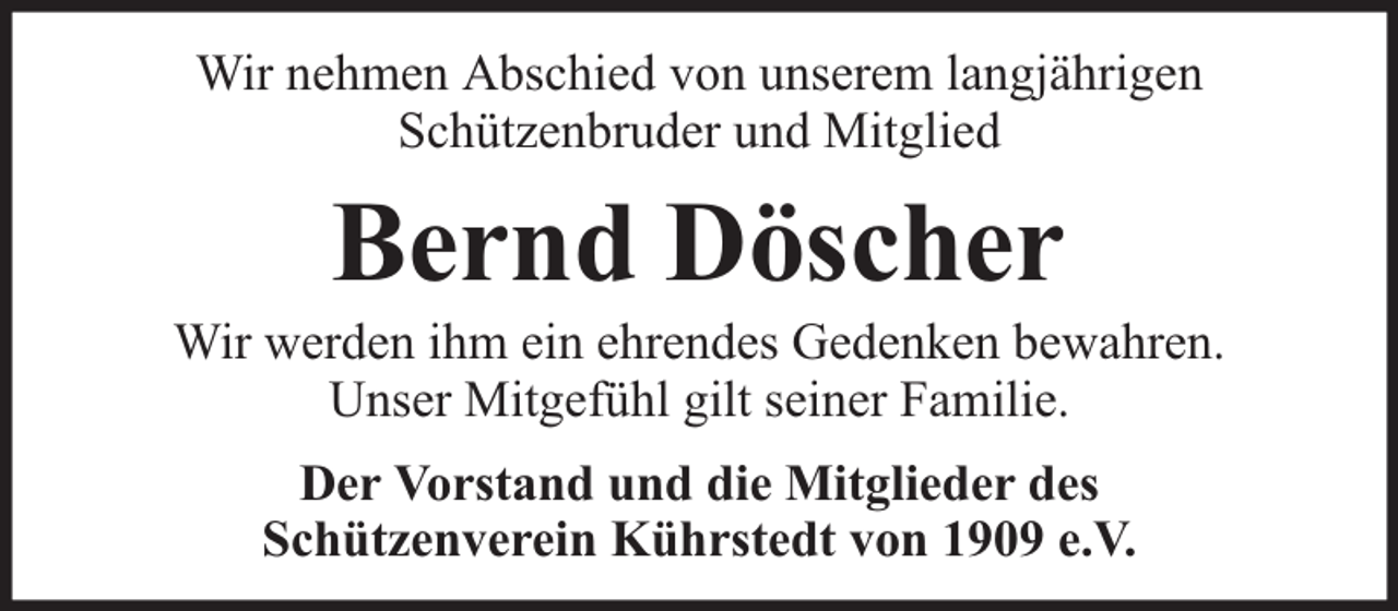 <p>Wir nehmen Abschied von unserem langjährigen<br />Schützenbruder und Mitglied</p><p>Bernd Döscher</p><p>Wir werden ihm ein ehrendes Gedenken bewahren.<br />Unser Mitgefühl gilt seiner Familie.<br />Der Vorstand und die Mitglieder des<br />Schützenverein Kührstedt von 1909 e.V.</p>