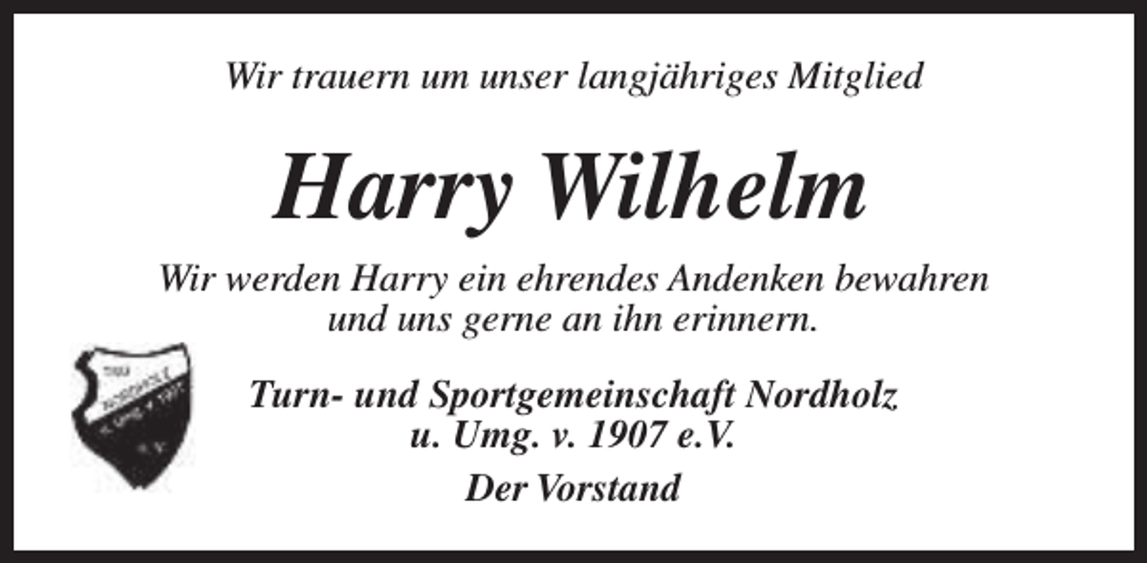 <p>Wir trauern um unser langjähriges Mitglied</p><p>Harry Wilhelm<br />Wir werden Harry ein ehrendes Andenken bewahren<br />und uns gerne an ihn erinnern.<br />Turn- und Sportgemeinschaft Nordholz<br />u. Umg. v. 1907 e.V.<br />Der Vorstand</p>