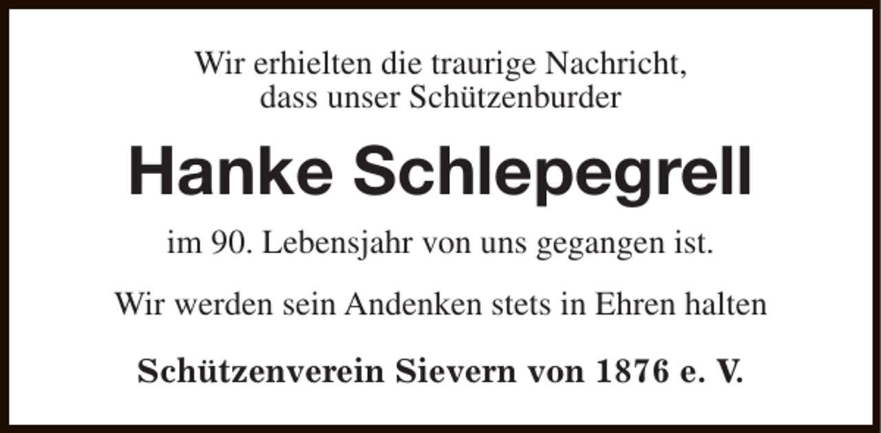 <p>Wir erhielten die traurige Nachricht,<br />dass unser Schützenburder</p><p>Hanke Schlepegrell<br />im 90. Lebensjahr von uns gegangen ist.<br />Wir werden sein Andenken stets in Ehren halten<br />Schützenverein Sievern von 1876 e. V.</p>