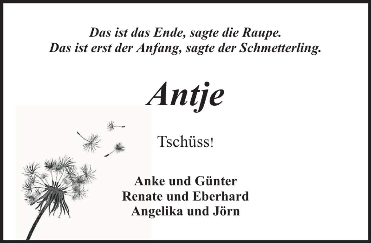 <p>Das ist das Ende, sagte die Raupe.<br />Das ist erst der Anfang, sagte der Schmetterling.</p><p>Antje<br />Tschüss!<br />Anke und Günter<br />Renate und Eberhard<br />Angelika und Jörn</p>