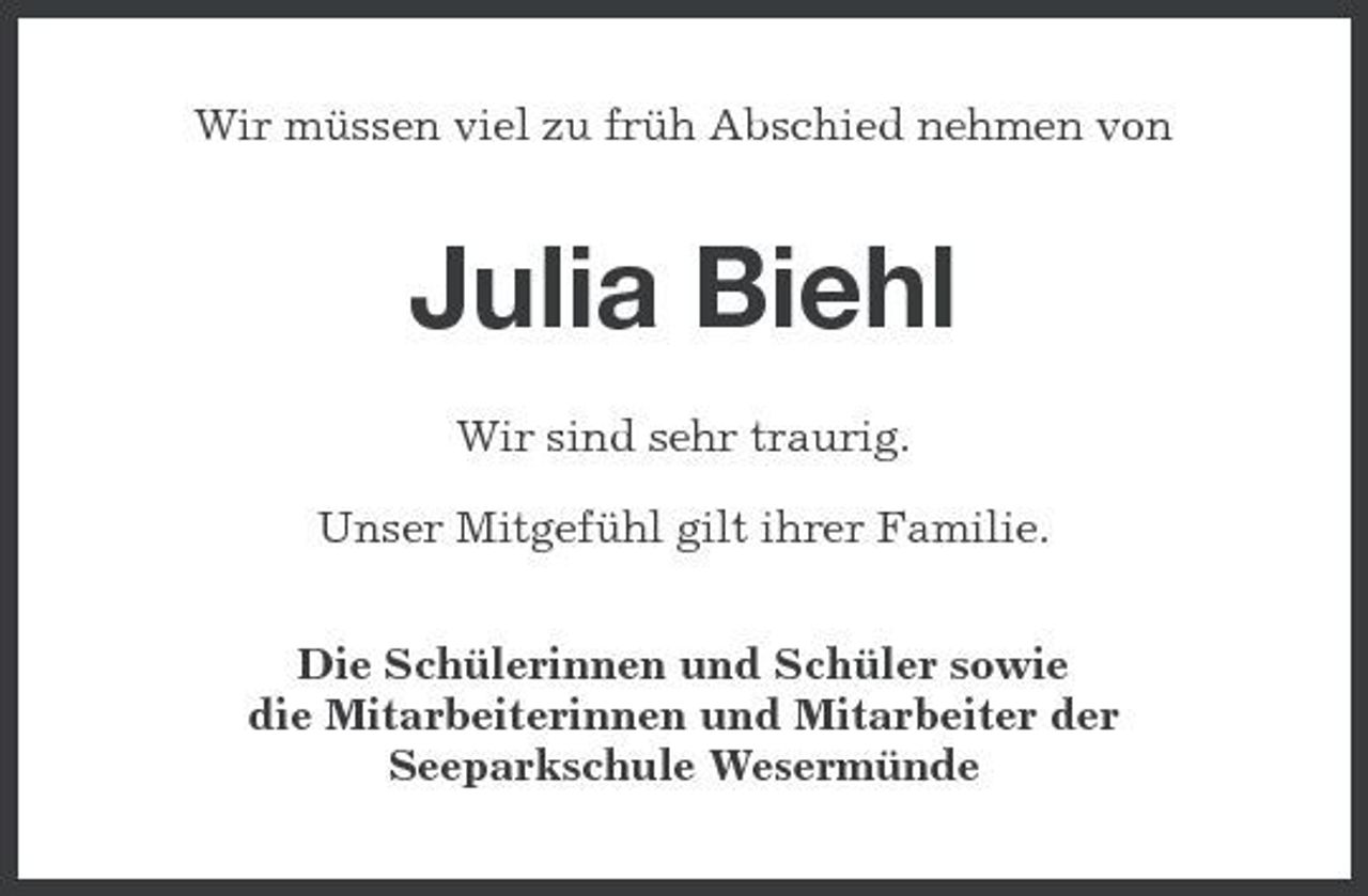<p>Wir müssen viel zu früh Abschied nehmen von</p><p>Julia Biehl<br />Wir sind sehr traurig. Unser Mitgefühl gilt ihrer Familie. Die Schülerinnen und Schüler sowie die Mitarbeiterinnen und Mitarbeiter der Seeparkschule Wesermünde</p>