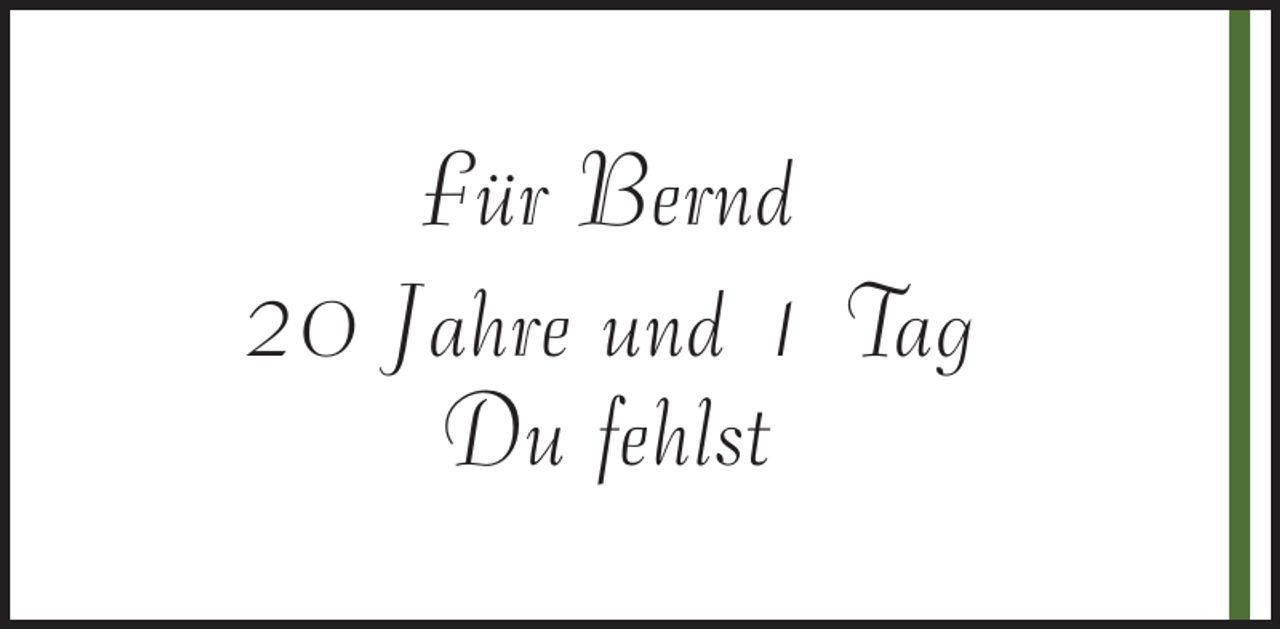 <p>Für Bernd<br />20 Jahre und 1 Tag<br />Du fehlst</p>