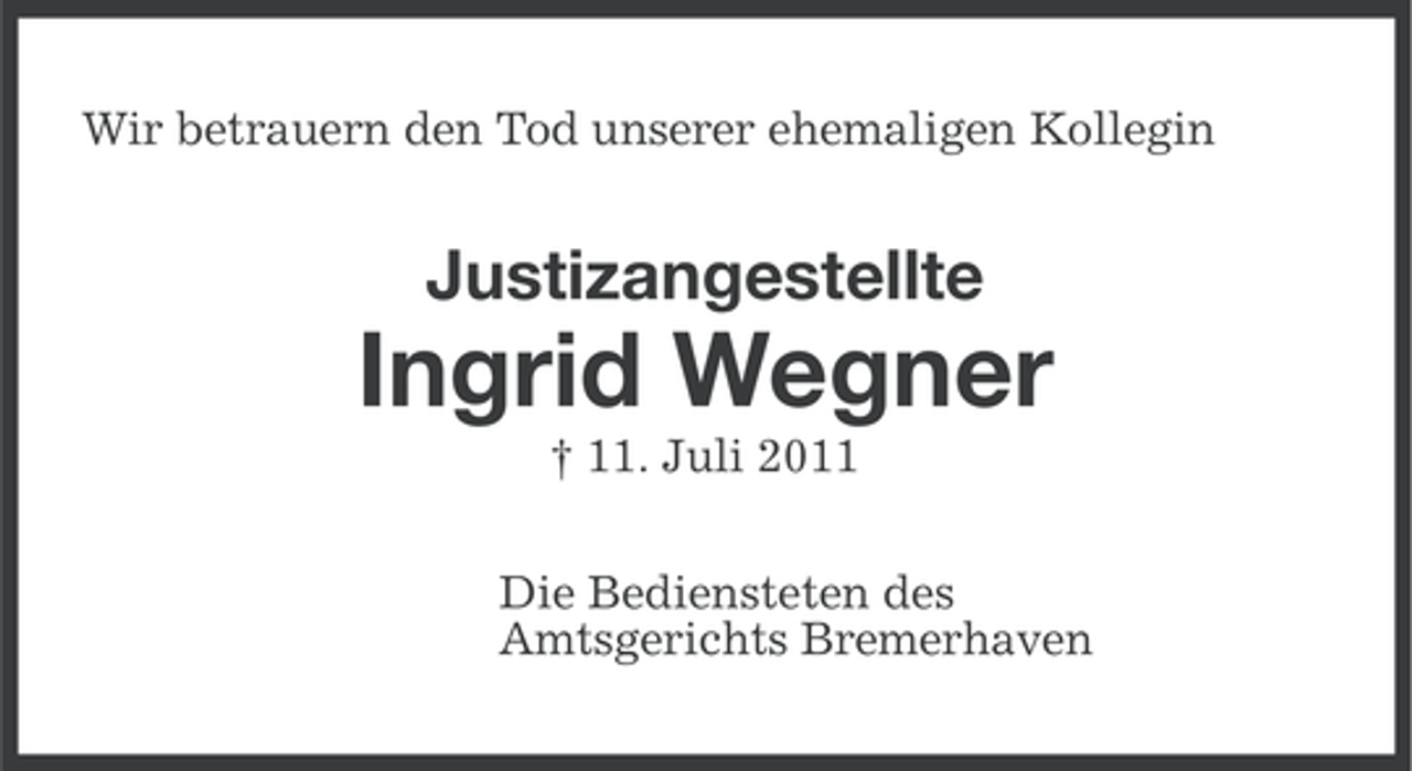 <p>Wir betrauern den Tod unserer ehemaligen Kollegin</p><p>Justizangestellte</p><p>Ingrid Wegner<br />† 11. Juli 2011<br />Die Bediensteten des<br />Amtsgerichts Bremerhaven</p>