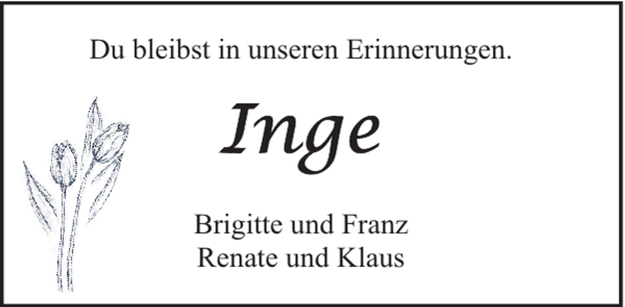 <p>Du bleibst in unseren Erinnerungen.</p>
<p>Brigitte und Franz<br />Renate und Klaus</p>