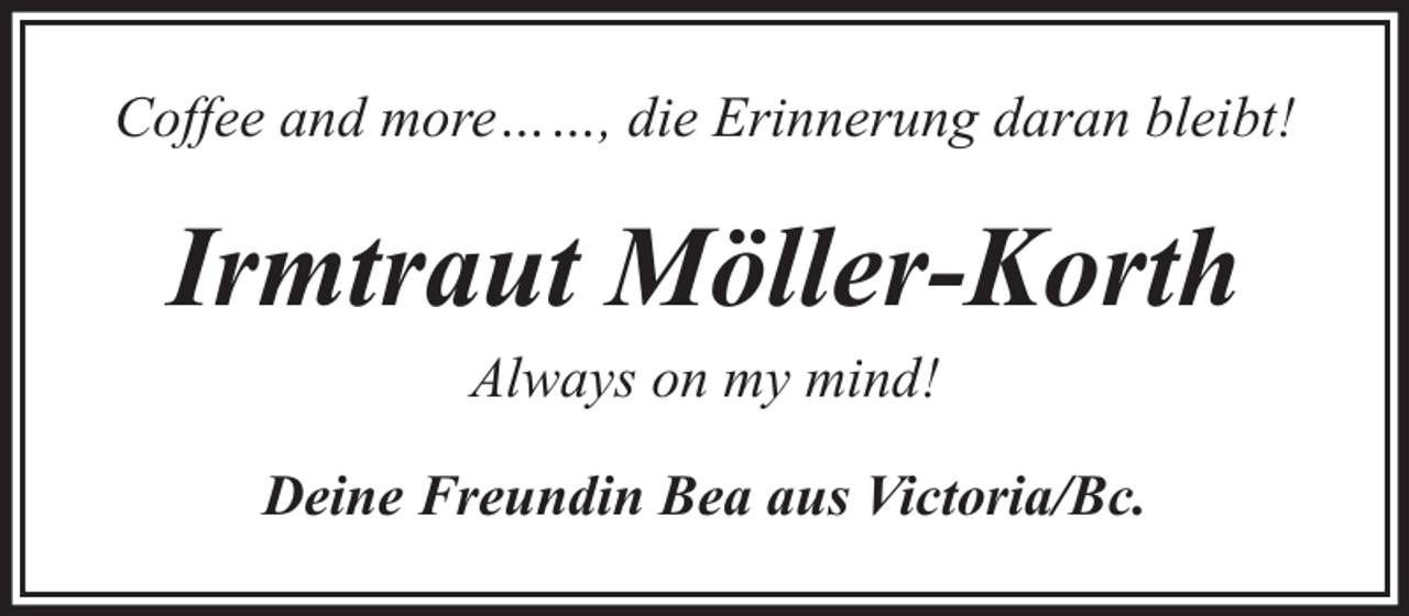 <p>Coffee and more……, die Erinnerung daran bleibt!</p><p>Irmtraut Möller-Korth<br />Always on my mind!</p><p>Deine Freundin Bea aus Victoria/Bc.</p>