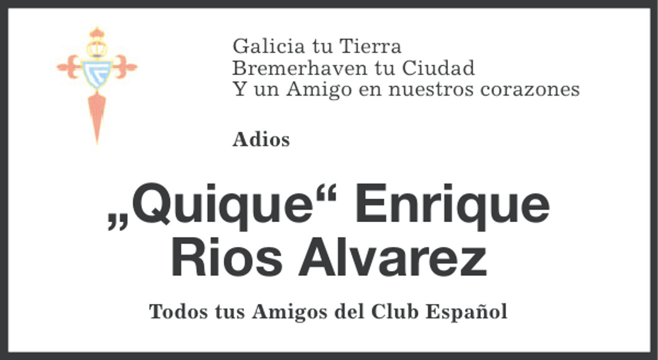 <p>Galicia tu Tierra<br />Bremerhaven tu Ciudad<br />Y un Amigo en nuestros corazones<br />Adios</p><p>„Quique“ Enrique<br />Rios Alvarez<br />Todos tus Amigos del Club Español</p>
