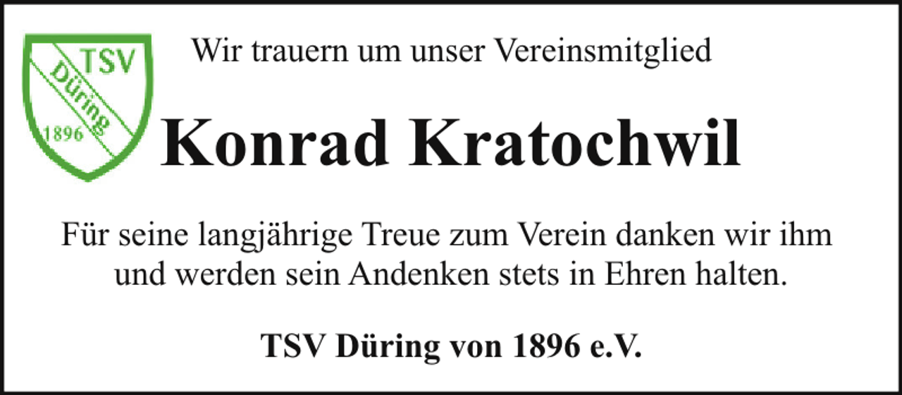 <p>Wir trauern um unser Vereinsmitglied</p><p>Konrad Kratochwil<br />Für seine langjährige Treue zum Verein danken wir ihm<br />und werden sein Andenken stets in Ehren halten.<br />TSV Düring von 1896 e.V.</p>