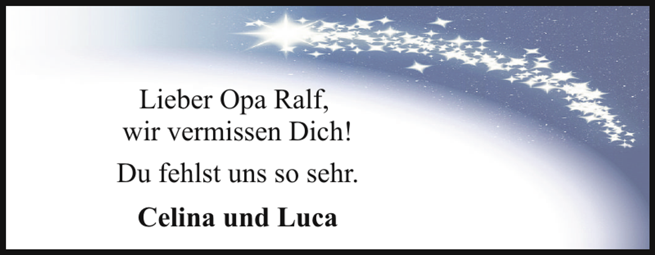 <p>Lieber Opa Ralf,<br />wir vermissen Dich!<br />Du fehlst uns so sehr.<br />Celina und Luca</p>