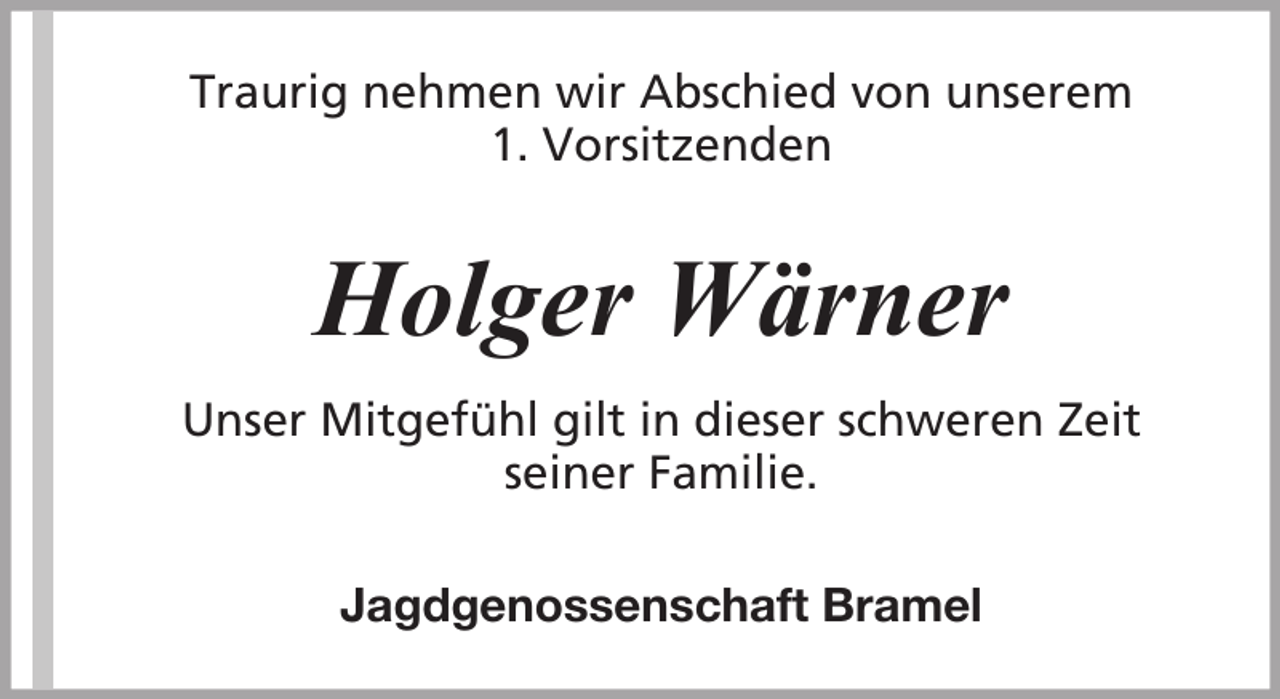 <p>Traurig nehmen wir Abschied von unserem<br />1. Vorsitzenden</p><p>Holger Wärner<br />Unser Mitgefühl gilt in dieser schweren Zeit<br />seiner Familie.<br />Jagdgenossenschaft Bramel</p>