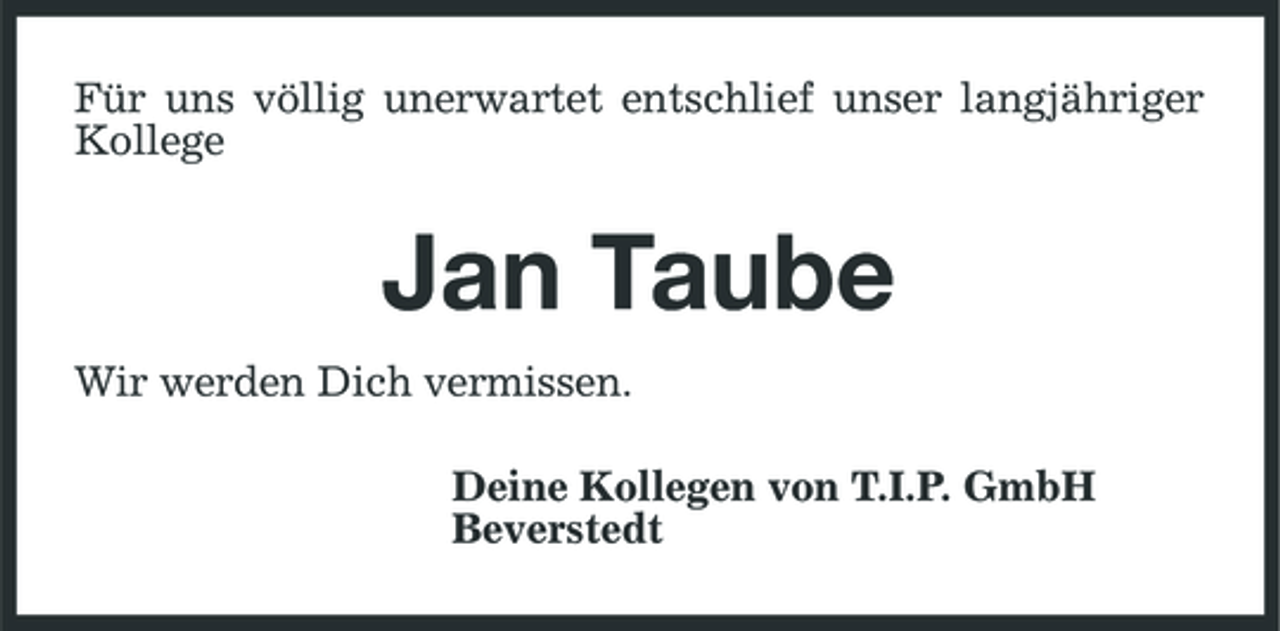 <p>Für uns völlig unerwartet entschlief unser langjähriger Kollege</p><p>Jan Taube<br />Wir werden Dich vermissen. Deine Kollegen von T.I.P. GmbH Beverstedt</p>
