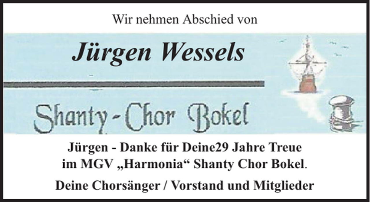 <p>Wir nehmen Abschied von</p><p>Jürgen Wessels</p><p>Jürgen - Danke für Deine29 Jahre Treue<br />im MGV „Harmonia“ Shanty Chor Bokel.<br />Deine Chorsänger / Vorstand und Mitglieder</p>