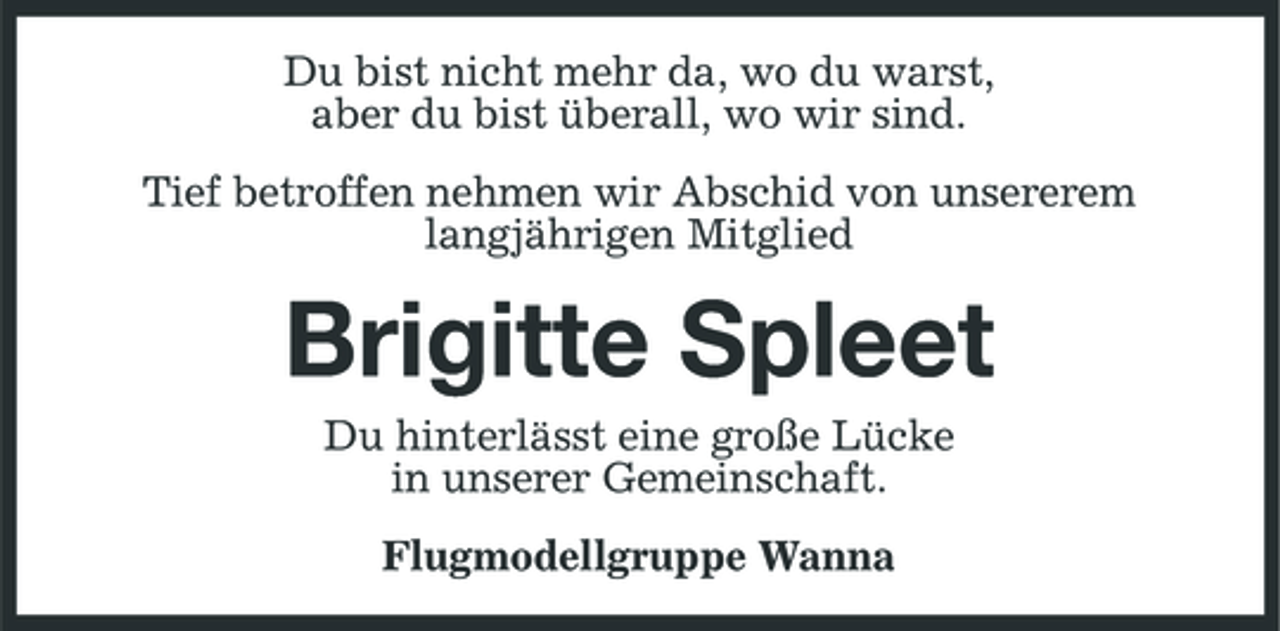 <p>Du bist nicht mehr da, wo du warst, aber du bist überall, wo wir sind. Tief betroffen nehmen wir Abschid von unsererem langjährigen Mitglied</p><p>Brigitte Spleet<br />Du hinterlässt eine große Lücke in unserer Gemeinschaft. Flugmodellgruppe Wanna</p>