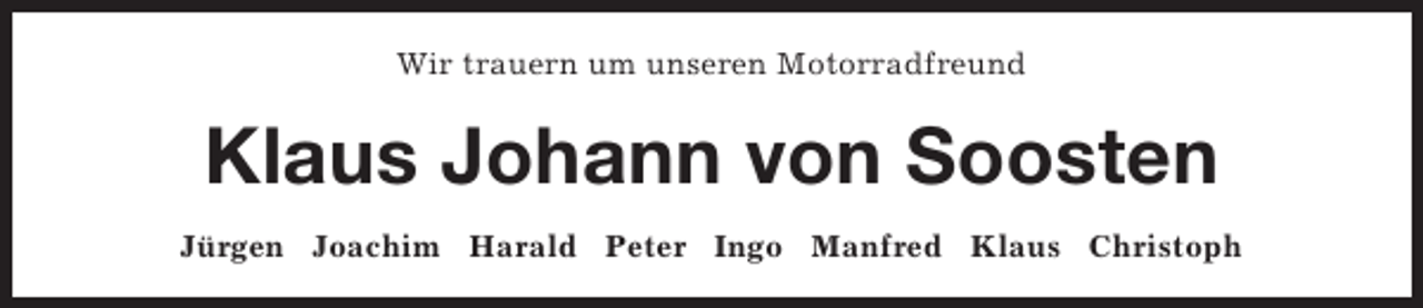 <p>Wir trauern um unseren Motorradfreund</p><p>Klaus Johann von Soosten<br />Jürgen Joachim Harald Peter Ingo Manfred Klaus Christoph</p>