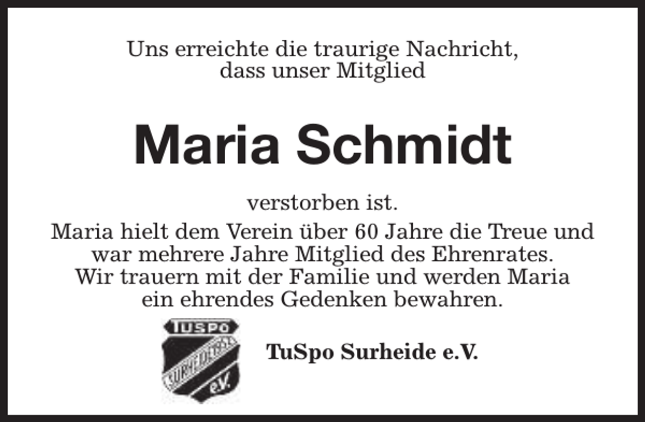 <p>Uns erreichte die traurige Nachricht,<br />dass unser Mitglied</p><p>Maria Schmidt<br />verstorben ist.<br />Maria hielt dem Verein über 60 Jahre die Treue und<br />war mehrere Jahre Mitglied des Ehrenrates.<br />Wir trauern mit der Familie und werden Maria<br />ein ehrendes Gedenken bewahren.<br />TuSpo Surheide e.V.</p>