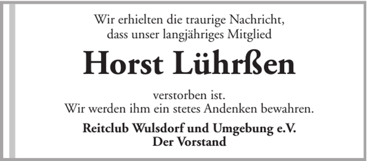 <p>Wir erhielten die traurige Nachricht,<br />dass unser langjähriges Mitglied</p><p>Horst Lührßen<br />verstorben ist.<br />Wir werden ihm ein stetes Andenken bewahren.<br />Reitclub Wulsdorf und Umgebung e.V.<br />Der Vorstand</p>