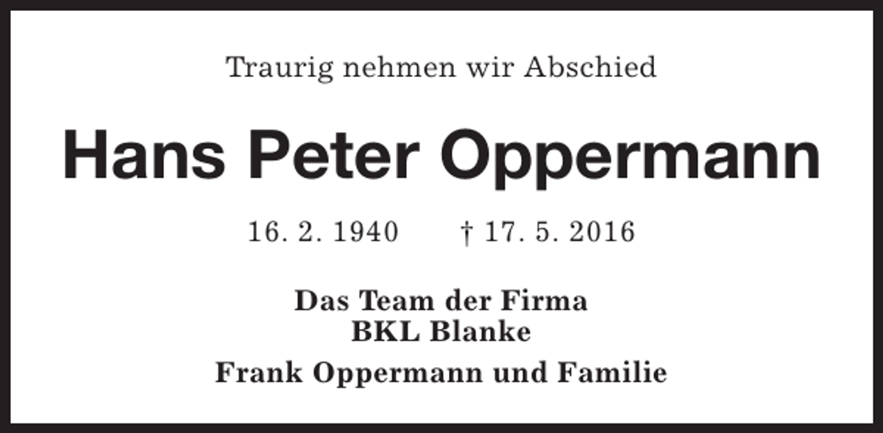 <p>Traurig nehmen wir Abschied</p><p>Hans Peter Oppermann<br />16. 2. 1940</p><p>† 17. 5. 2016</p><p>Das Team der Firma<br />BKL Blanke<br />Frank Oppermann und Familie</p>