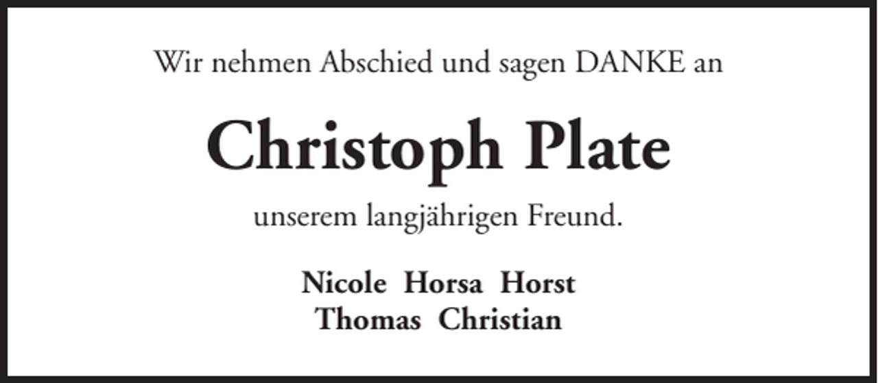 <p>Wir nehmen Abschied und sagen DANKE an</p><p>Christoph Plate<br />unserem langjährigen Freund.<br />Nicole Horsa Horst<br />Thomas Christian</p>