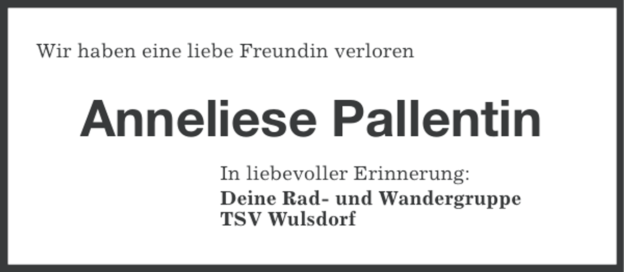 <p>Wir haben eine liebe Freundin verloren</p><p>Anneliese Pallentin<br />In liebevoller Erinnerung:<br />Deine Rad- und Wandergruppe<br />TSV Wulsdorf</p>
