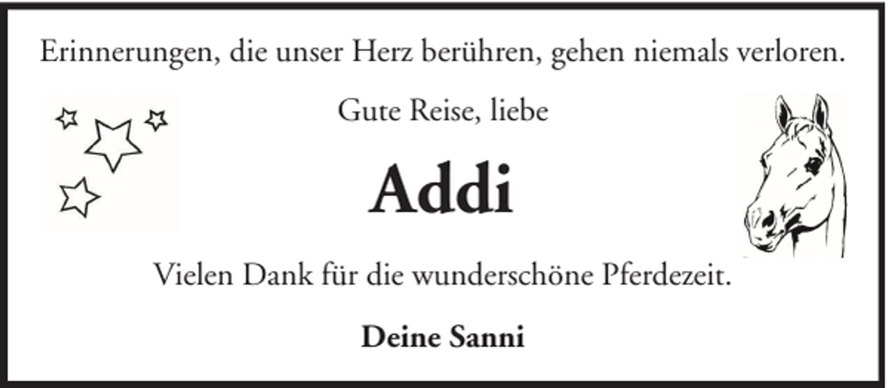 <p>Erinnerungen, die unser Herz berühren, gehen niemals verloren.<br />Gute Reise, liebe</p><p>Addi<br />Vielen Dank für die wunderschöne Pferdezeit.<br />Deine Sanni</p>