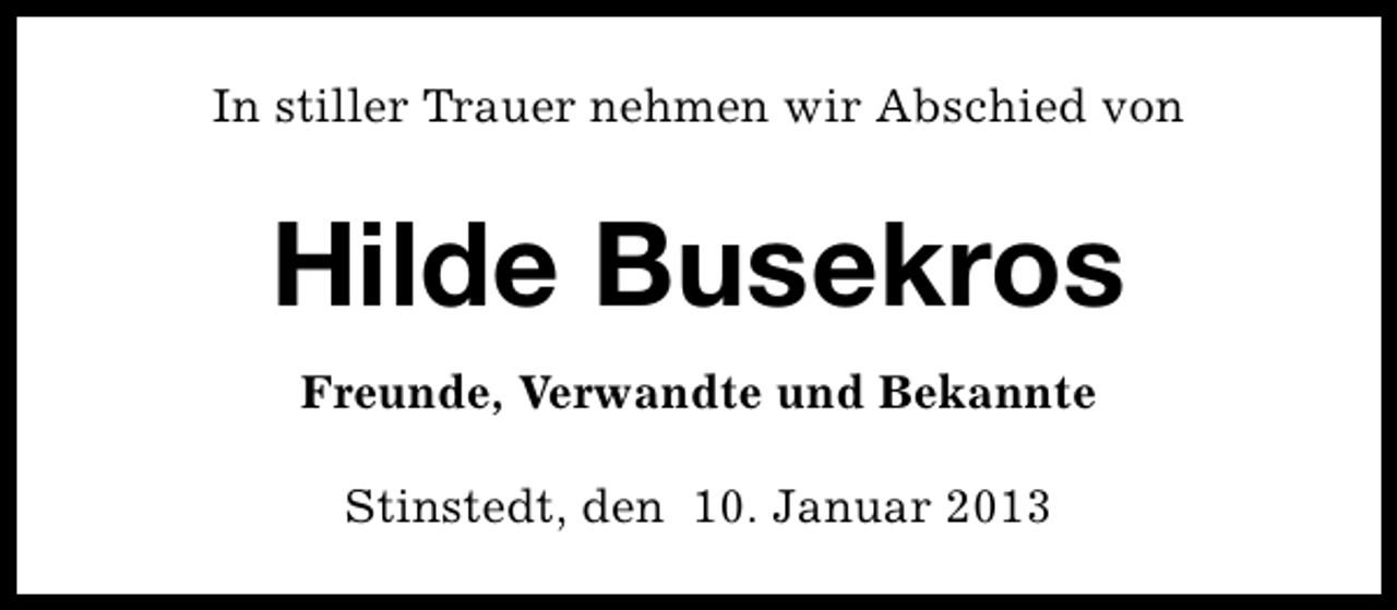 <p>In stiller Trauer nehmen wir Abschied von</p><p>Hilde Busekros<br />Freunde, Verwandte und Bekannte<br />Stinstedt, den 10. Januar 2013</p>