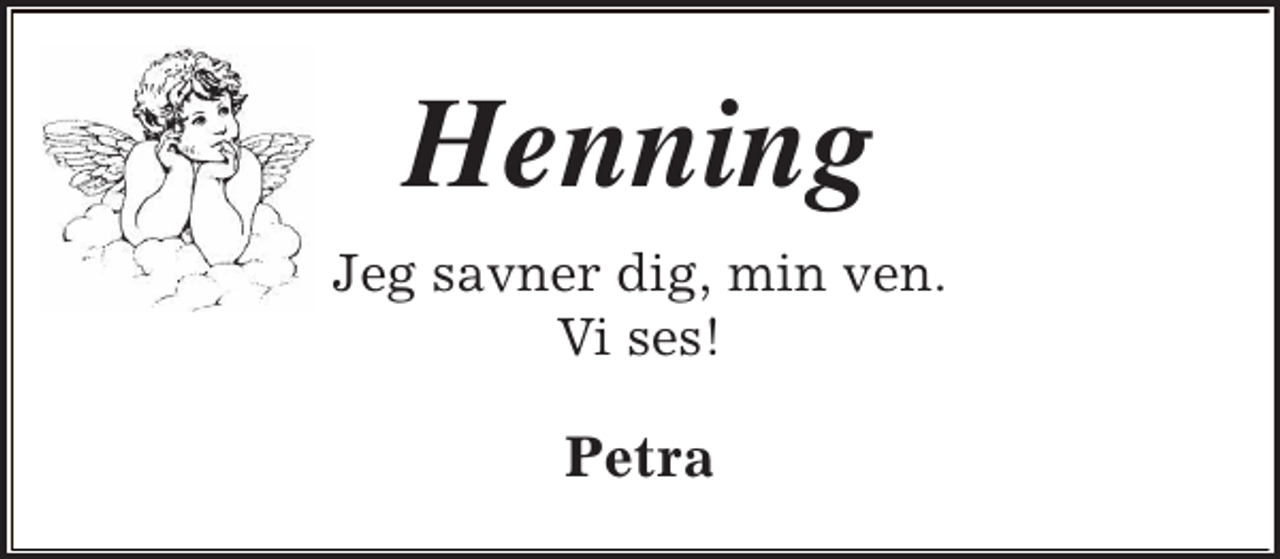 <p>Henning<br />Jeg savner dig, min ven.<br />Vi ses!</p><p>Petra</p>