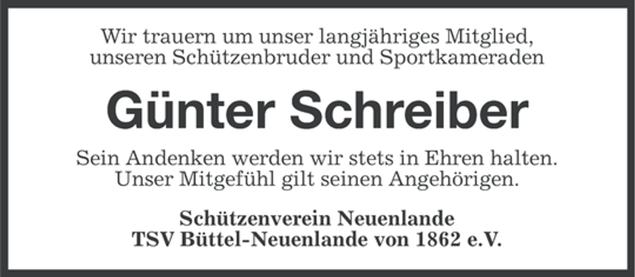 <p>Wir trauern um unser langjähriges Mitglied,<br />unseren Schützenbruder und Sportkameraden</p><p>Günter Schreiber<br />Sein Andenken werden wir stets in Ehren halten.<br />Unser Mitgefühl gilt seinen Angehörigen.<br />Schützenverein Neuenlande<br />TSV Büttel-Neuenlande von 1862 e.V.</p>
