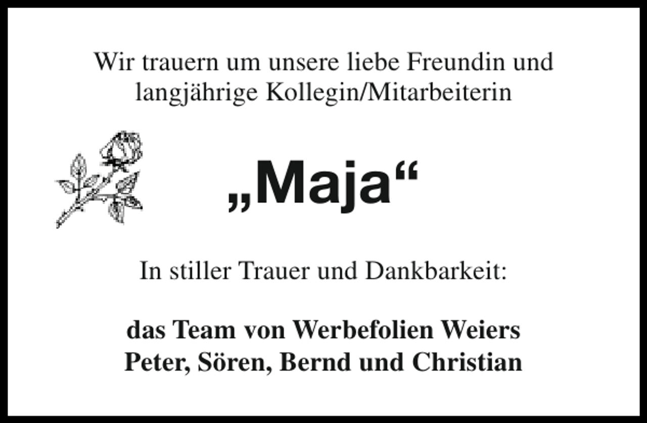 <p>Wir trauern um unsere liebe Freundin und<br />langjährige Kollegin/Mitarbeiterin</p><p>„Maja“<br />In stiller Trauer und Dankbarkeit:<br />das Team von Werbefolien Weiers<br />Peter, Sören, Bernd und Christian</p>