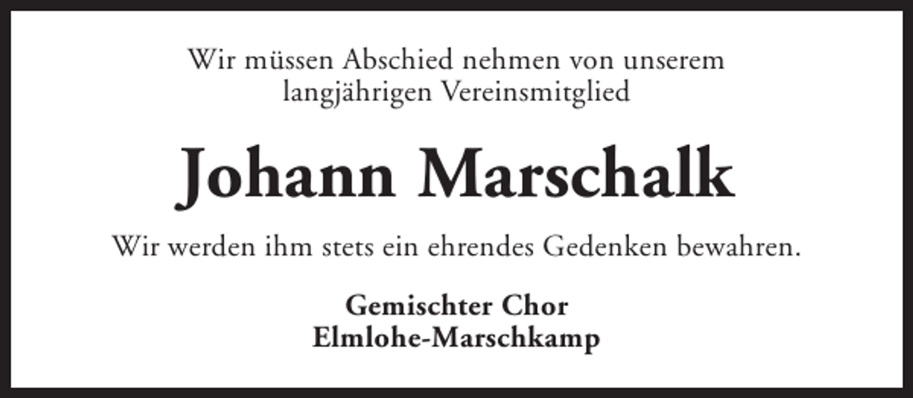 <p>Wir müssen Abschied nehmen von unserem<br />langjährigen Vereinsmitglied</p><p>Johann Marschalk<br />Wir werden ihm stets ein ehrendes Gedenken bewahren.<br />Gemischter Chor<br />Elmlohe-Marschkamp</p>