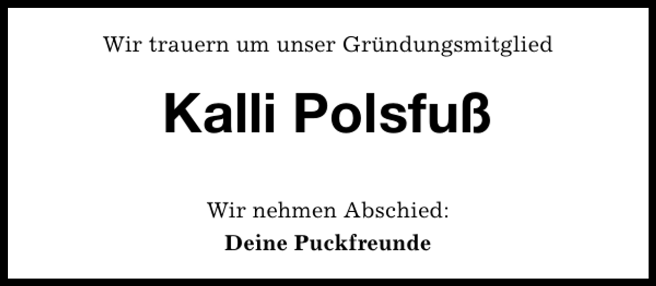 <p>Wir trauern um unser Gründungsmitglied</p><p>Kalli Polsfuß<br />Wir nehmen Abschied:<br />Deine Puckfreunde</p>